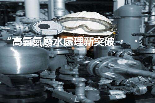“高氨氮廢水處理新突破，綠色環(huán)保技術(shù)助力高效凈化”